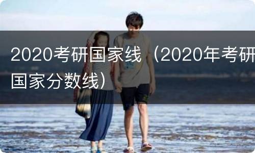 2020考研国家线（2020年考研国家分数线）