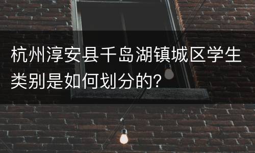 杭州淳安县千岛湖镇城区学生类别是如何划分的？