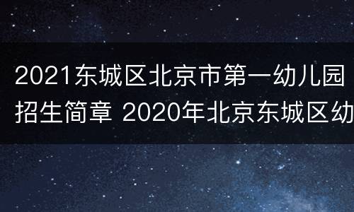 2021东城区北京市第一幼儿园招生简章 2020年北京东城区幼儿园招生计划