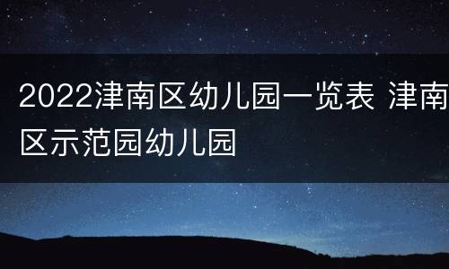 2022津南区幼儿园一览表 津南区示范园幼儿园