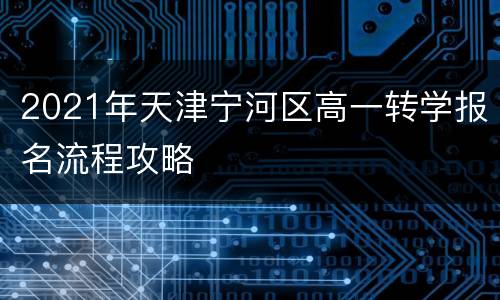 2021年天津宁河区高一转学报名流程攻略