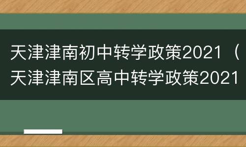 天津津南初中转学政策2021（天津津南区高中转学政策2021）