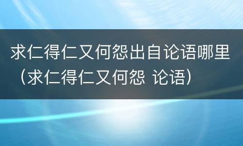 求仁得仁又何怨出自论语哪里（求仁得仁又何怨 论语）