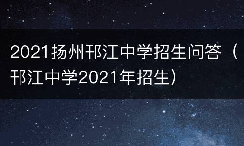 2021扬州邗江中学招生问答（邗江中学2021年招生）