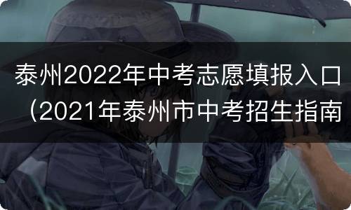 泰州2022年中考志愿填报入口（2021年泰州市中考招生指南）