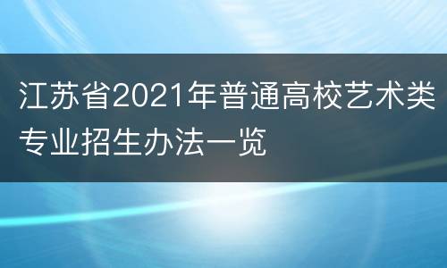 江苏省2021年普通高校艺术类专业招生办法一览