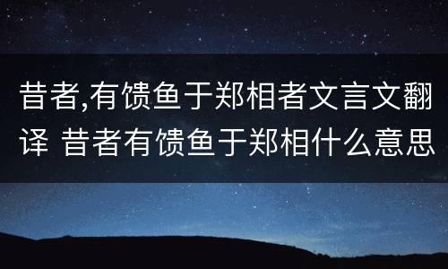 昔者,有馈鱼于郑相者文言文翻译 昔者有馈鱼于郑相什么意思