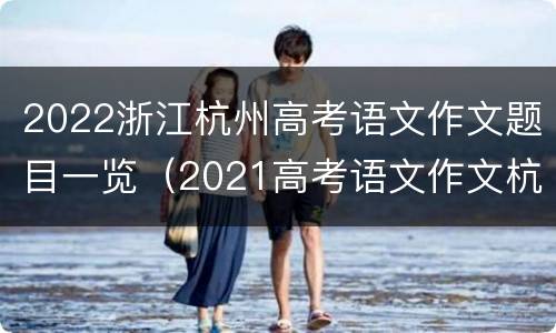 2022浙江杭州高考语文作文题目一览（2021高考语文作文杭州）