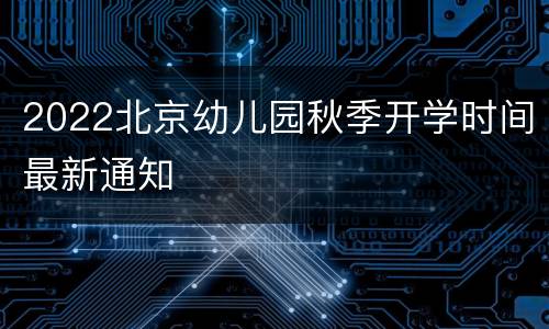 2022北京幼儿园秋季开学时间最新通知