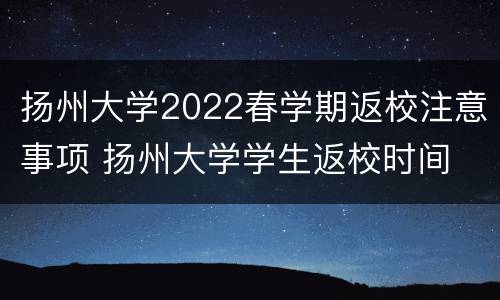 扬州大学2022春学期返校注意事项 扬州大学学生返校时间