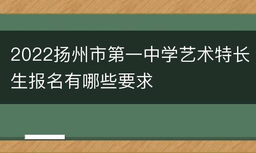 2022扬州市第一中学艺术特长生报名有哪些要求