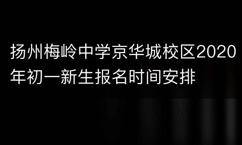 扬州梅岭中学京华城校区2020年初一新生报名时间安排