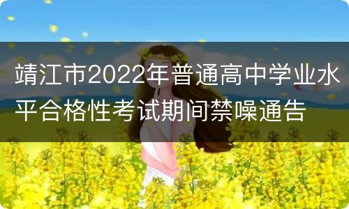 靖江市2022年普通高中学业水平合格性考试期间禁噪通告