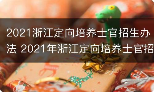 2021浙江定向培养士官招生办法 2021年浙江定向培养士官招生计划