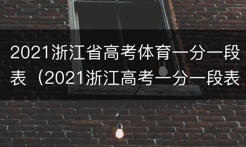 2021浙江省高考体育一分一段表（2021浙江高考一分一段表理科）