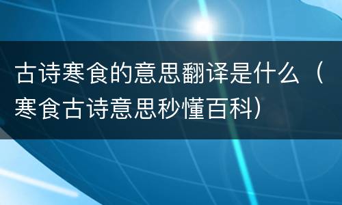 古诗寒食的意思翻译是什么（寒食古诗意思秒懂百科）