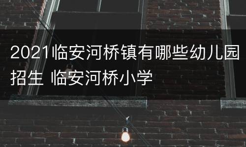 2021临安河桥镇有哪些幼儿园招生 临安河桥小学