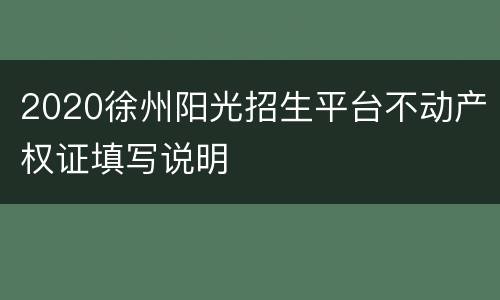 2020徐州阳光招生平台不动产权证填写说明