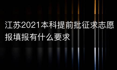 江苏2021本科提前批征求志愿报填报有什么要求