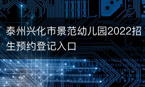 泰州兴化市景范幼儿园2022招生预约登记入口