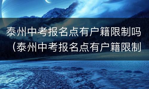 泰州中考报名点有户籍限制吗（泰州中考报名点有户籍限制吗知乎）