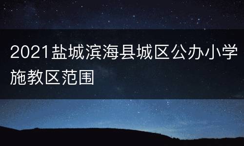 2021盐城滨海县城区公办小学施教区范围