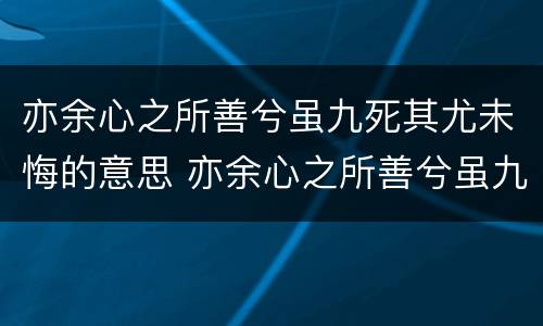 亦余心之所善兮虽九死其尤未悔的意思 亦余心之所善兮虽九死其尤未悔的意思是什么