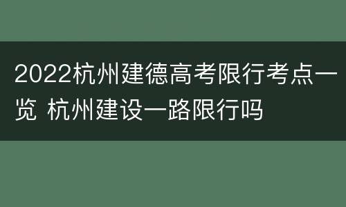 2022杭州建德高考限行考点一览 杭州建设一路限行吗