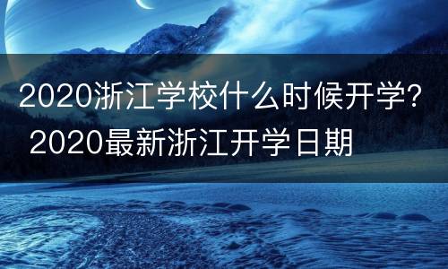 2020浙江学校什么时候开学？ 2020最新浙江开学日期