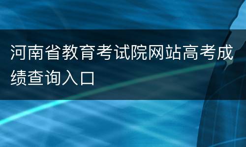 河南省教育考试院网站高考成绩查询入口