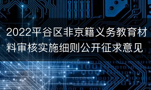 2022平谷区非京籍义务教育材料审核实施细则公开征求意见