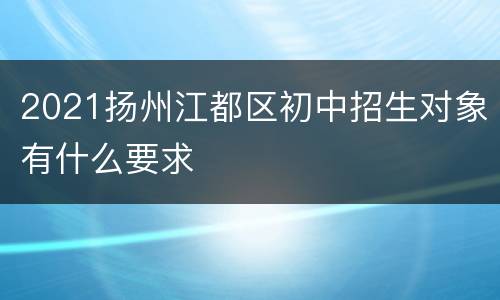 2021扬州江都区初中招生对象有什么要求