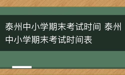 泰州中小学期末考试时间 泰州中小学期末考试时间表