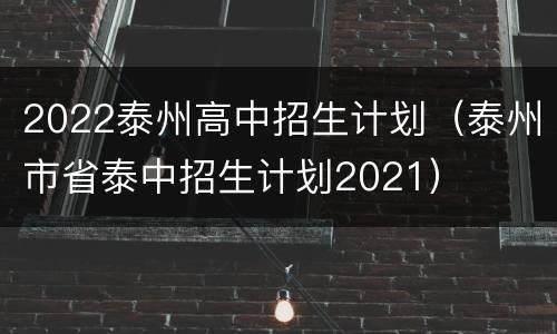 2022泰州高中招生计划（泰州市省泰中招生计划2021）