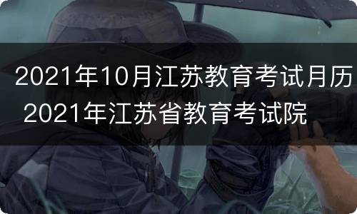 2021年10月江苏教育考试月历 2021年江苏省教育考试院