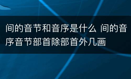 间的音节和音序是什么 间的音序音节部首除部首外几画