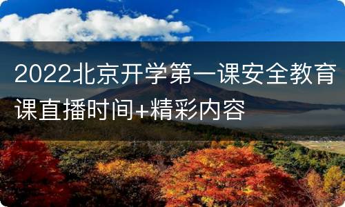 2022北京开学第一课安全教育课直播时间+精彩内容