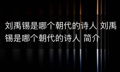 刘禹锡是哪个朝代的诗人 刘禹锡是哪个朝代的诗人 简介