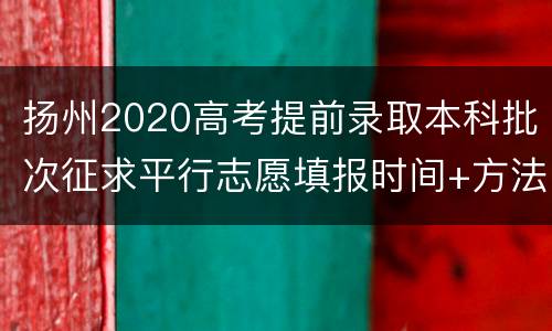 扬州2020高考提前录取本科批次征求平行志愿填报时间+方法