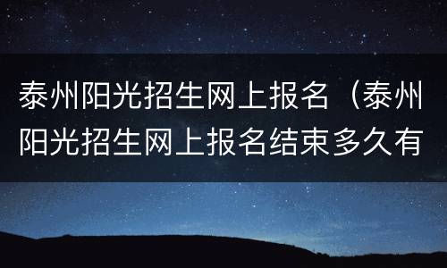 泰州阳光招生网上报名（泰州阳光招生网上报名结束多久有通知）