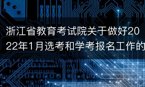 浙江省教育考试院关于做好2022年1月选考和学考报名工作的通知