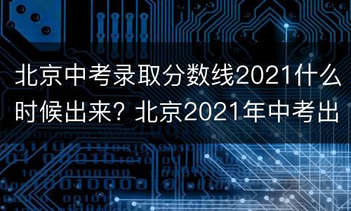 北京中考录取分数线2021什么时候出来? 北京2021年中考出分录取时间