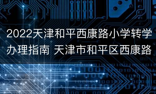 2022天津和平西康路小学转学办理指南 天津市和平区西康路小学能转学么