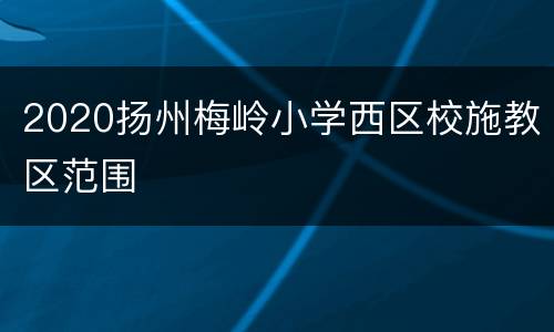 2020扬州梅岭小学西区校施教区范围