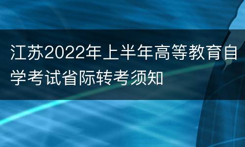 江苏2022年上半年高等教育自学考试省际转考须知