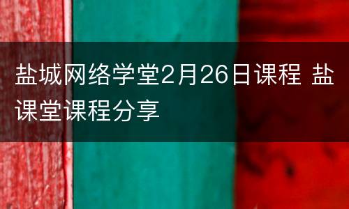 盐城网络学堂2月26日课程 盐课堂课程分享