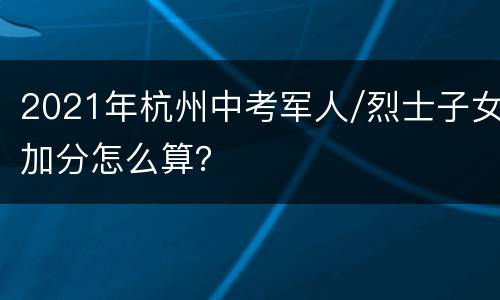 2021年杭州中考军人/烈士子女加分怎么算？