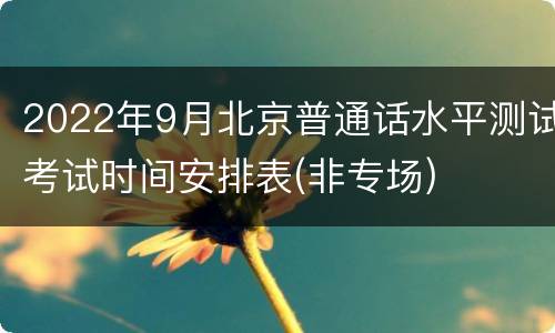 2022年9月北京普通话水平测试考试时间安排表(非专场)