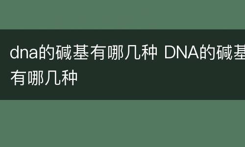 dna的碱基有哪几种 DNA的碱基有哪几种