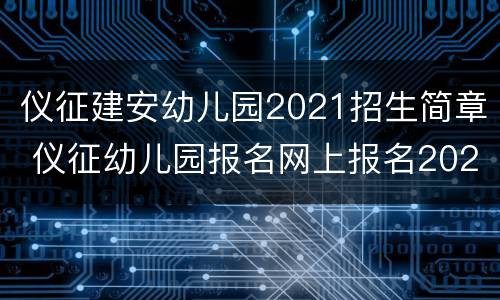 仪征建安幼儿园2021招生简章 仪征幼儿园报名网上报名2021